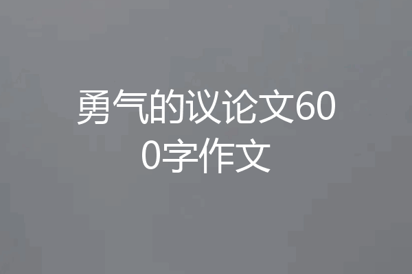 勇气的议论文600字作文