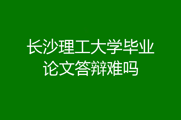 长沙理工大学毕业论文答辩难吗