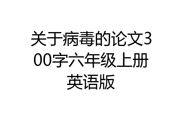 关于病毒的论文300字六年级上册英语版