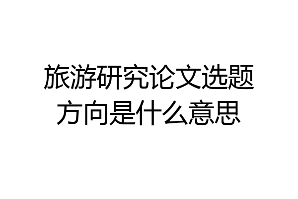 旅游研究论文选题方向是什么意思