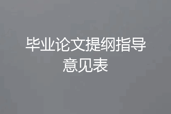 毕业论文提纲指导意见表