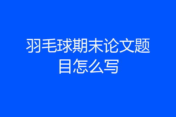 羽毛球期末论文题目怎么写