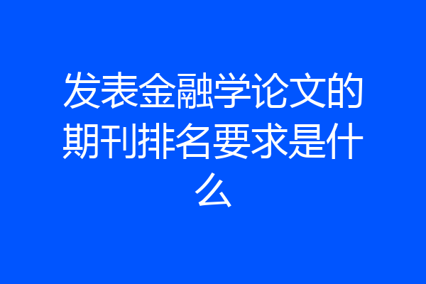 发表金融学论文的期刊排名要求是什么