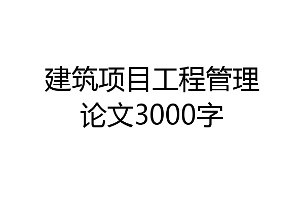 建筑项目工程管理论文3000字