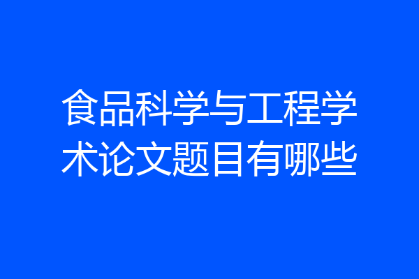 食品科学与工程学术论文题目有哪些