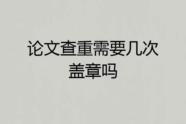论文查重需要几次盖章吗