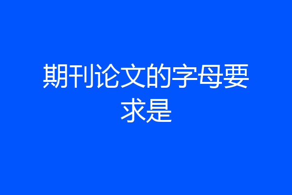 期刊论文的字母要求是