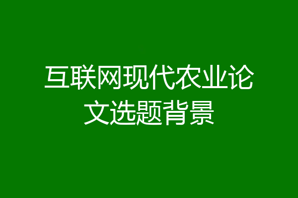 互联网现代农业论文选题背景