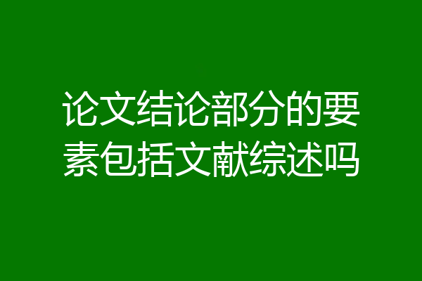 论文结论部分的要素包括文献综述吗