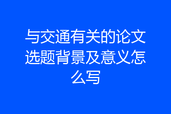 与交通有关的论文选题背景及意义怎么写