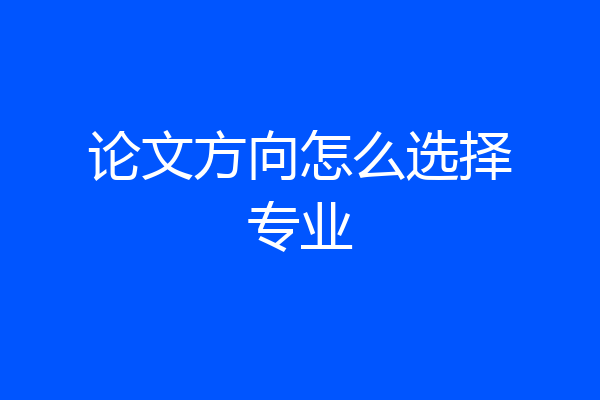 论文方向怎么选择专业