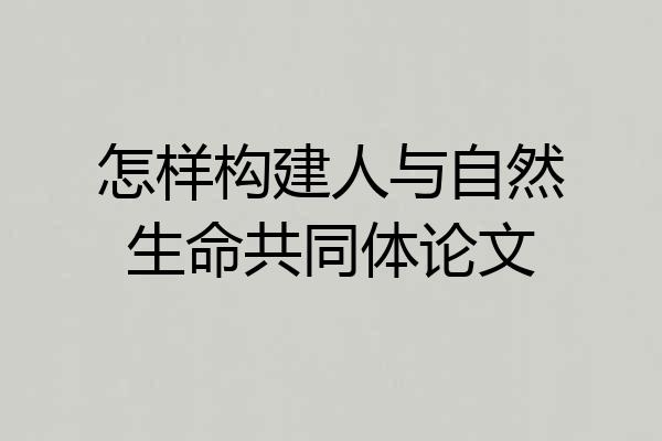 怎样构建人与自然生命共同体论文