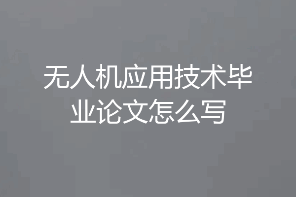 无人机应用技术毕业论文怎么写