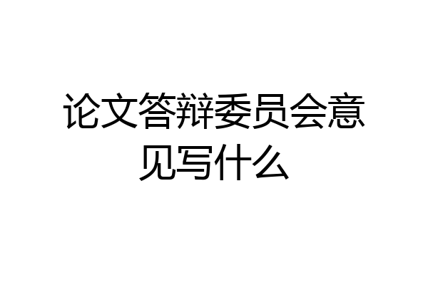 论文答辩委员会意见写什么