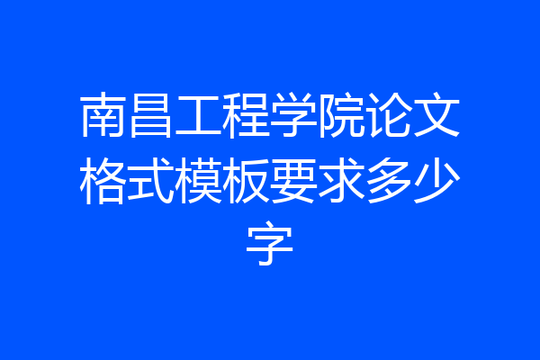 南昌工程学院论文格式模板要求多少字