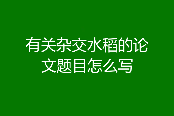 有关杂交水稻的论文题目怎么写