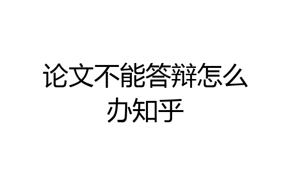 论文不能答辩怎么办知乎