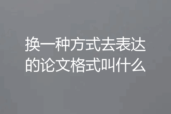 换一种方式去表达的论文格式叫什么