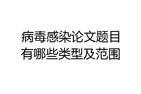 病毒感染论文题目有哪些类型及范围