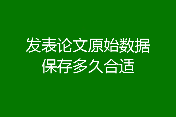 发表论文原始数据保存多久合适