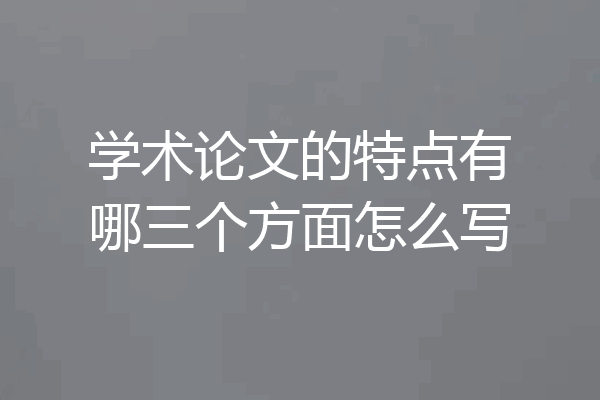 学术论文的特点有哪三个方面怎么写