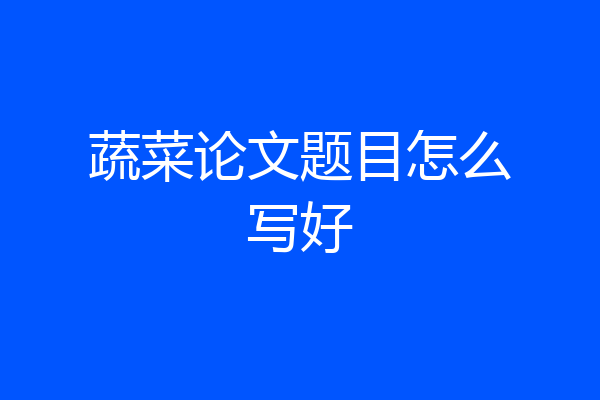 蔬菜论文题目怎么写好