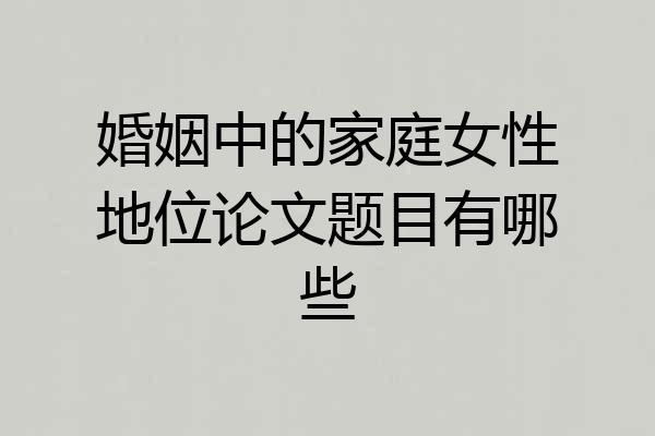 婚姻中的家庭女性地位论文题目有哪些