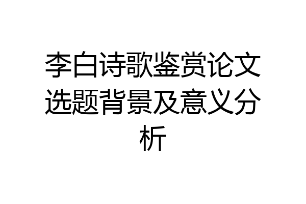 李白诗歌鉴赏论文选题背景及意义分析