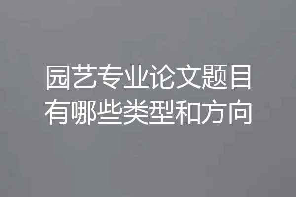园艺专业论文题目有哪些类型和方向