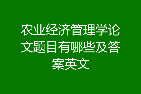 农业经济管理学论文题目有哪些及答案英文