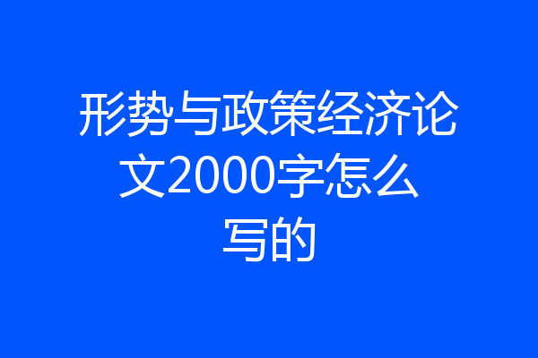 形势与政策经济论文2000字怎么写的
