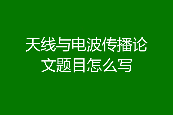 天线与电波传播论文题目怎么写