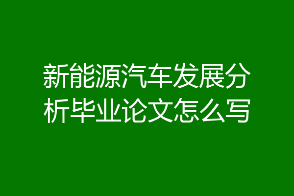 新能源汽车发展分析毕业论文怎么写