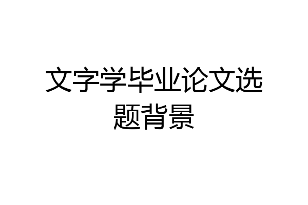 文字学毕业论文选题背景