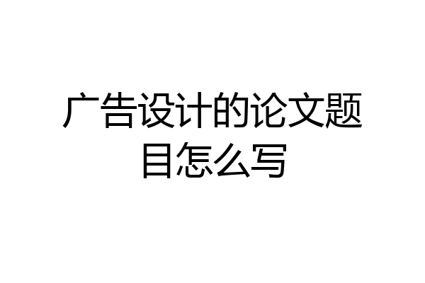 广告设计的论文题目怎么写