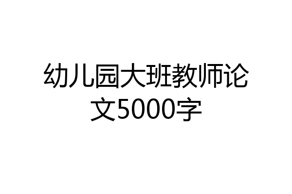 幼儿园大班教师论文5000字