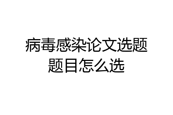 病毒感染论文选题题目怎么选