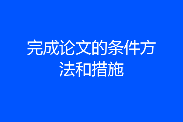 完成论文的条件方法和措施