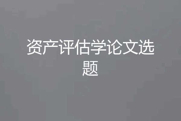 资产评估学论文选题