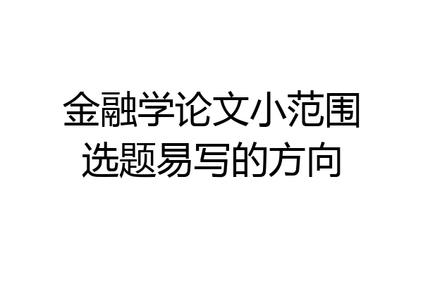 金融学论文小范围选题易写的方向