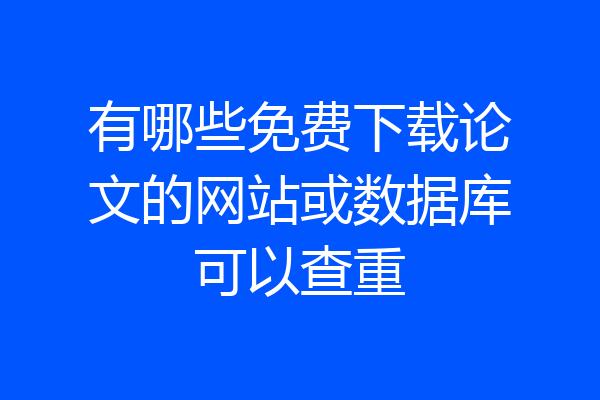 有哪些免费下载论文的网站或数据库可以查重