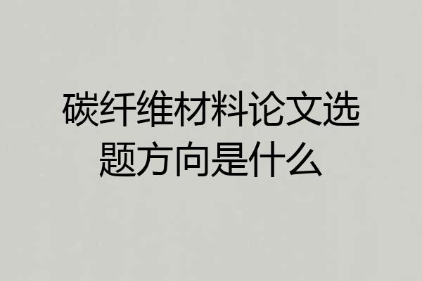 碳纤维材料论文选题方向是什么