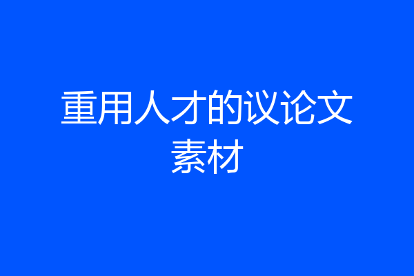 重用人才的议论文素材