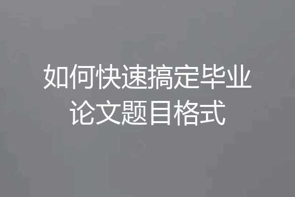 如何快速搞定毕业论文题目格式