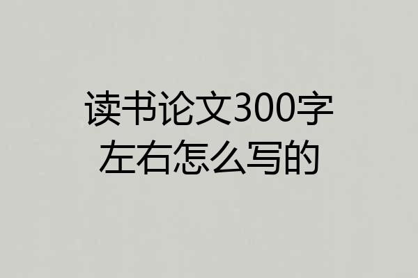 读书论文300字左右怎么写的