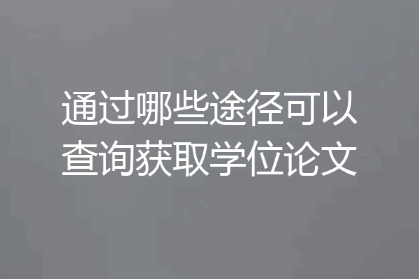 通过哪些途径可以查询获取学位论文