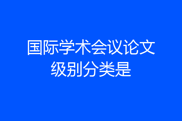 国际学术会议论文级别分类是