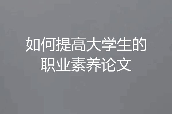 如何提高大学生的职业素养论文