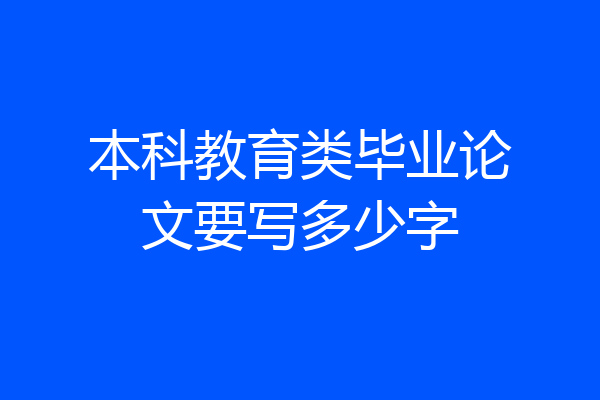本科教育类毕业论文要写多少字