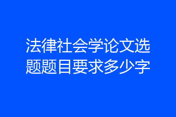 法律社会学论文选题题目要求多少字